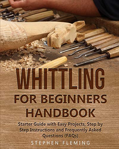 Whittling for Beginners Handbook: Starter Guide with Easy Projects, Step by Step Instructions and Frequently Asked Questions (FAQs) (3) (DIY)